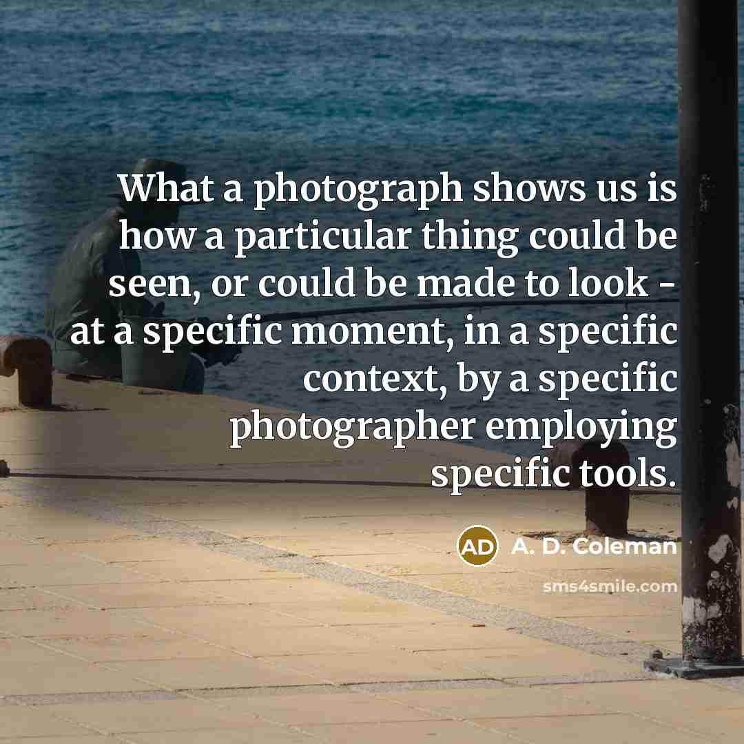“What a photograph shows us is how a particular thing…” quote by A. D. Coleman