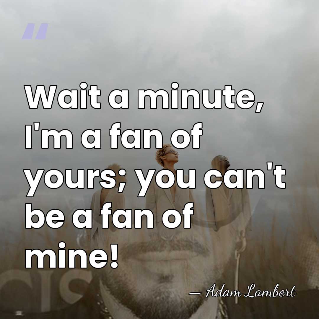 Wait a minute, I'm a fan of yours; you can't be a&hellip; - Adam Lambert
