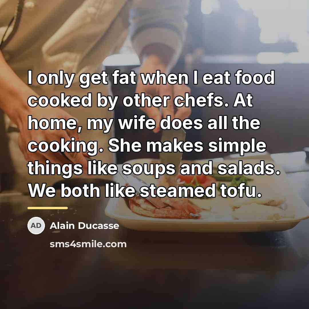 “I only get fat when I eat food cooked by…” quote by Alain Ducasse