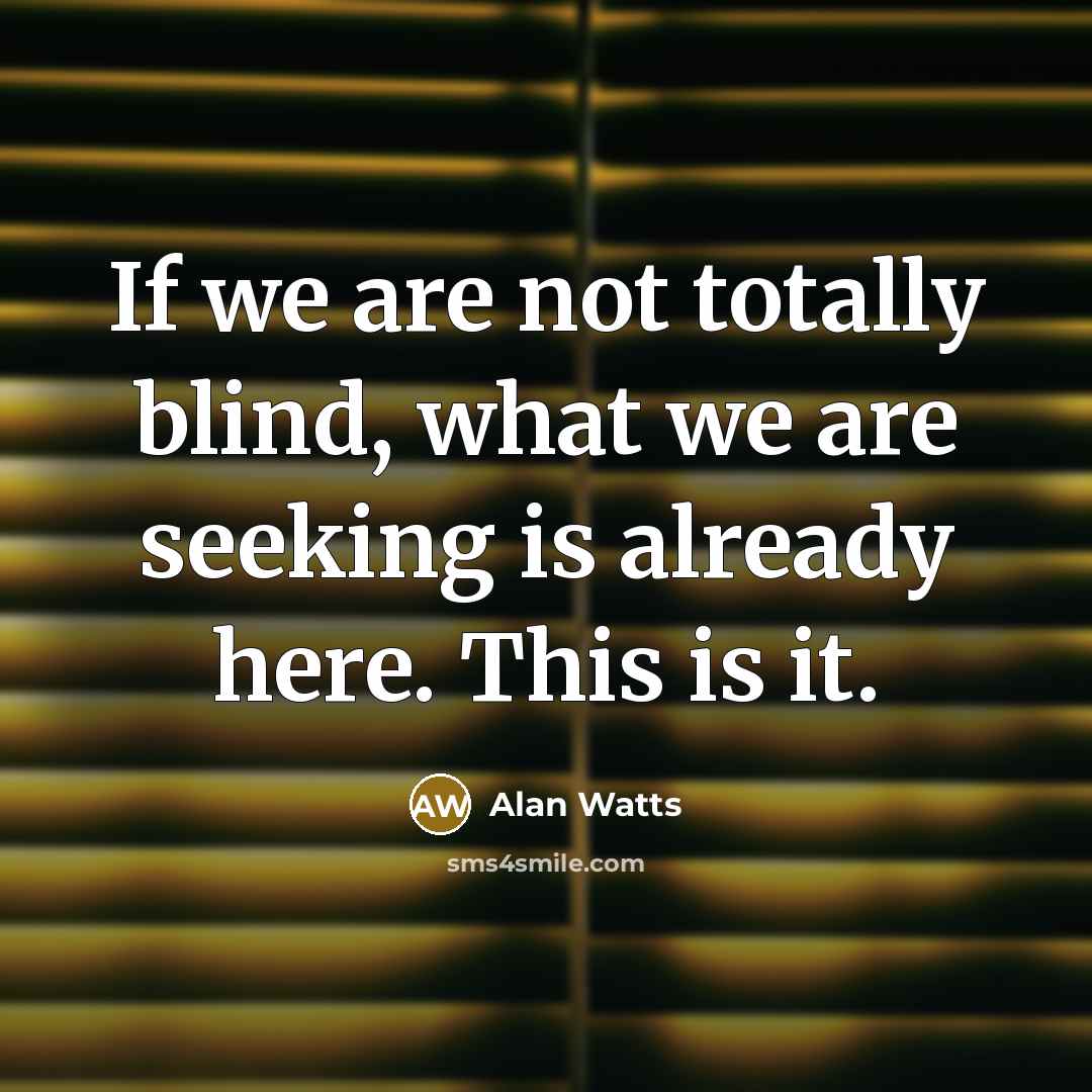 “If we are not totally blind, what we are seeking…” quote by Alan Watts