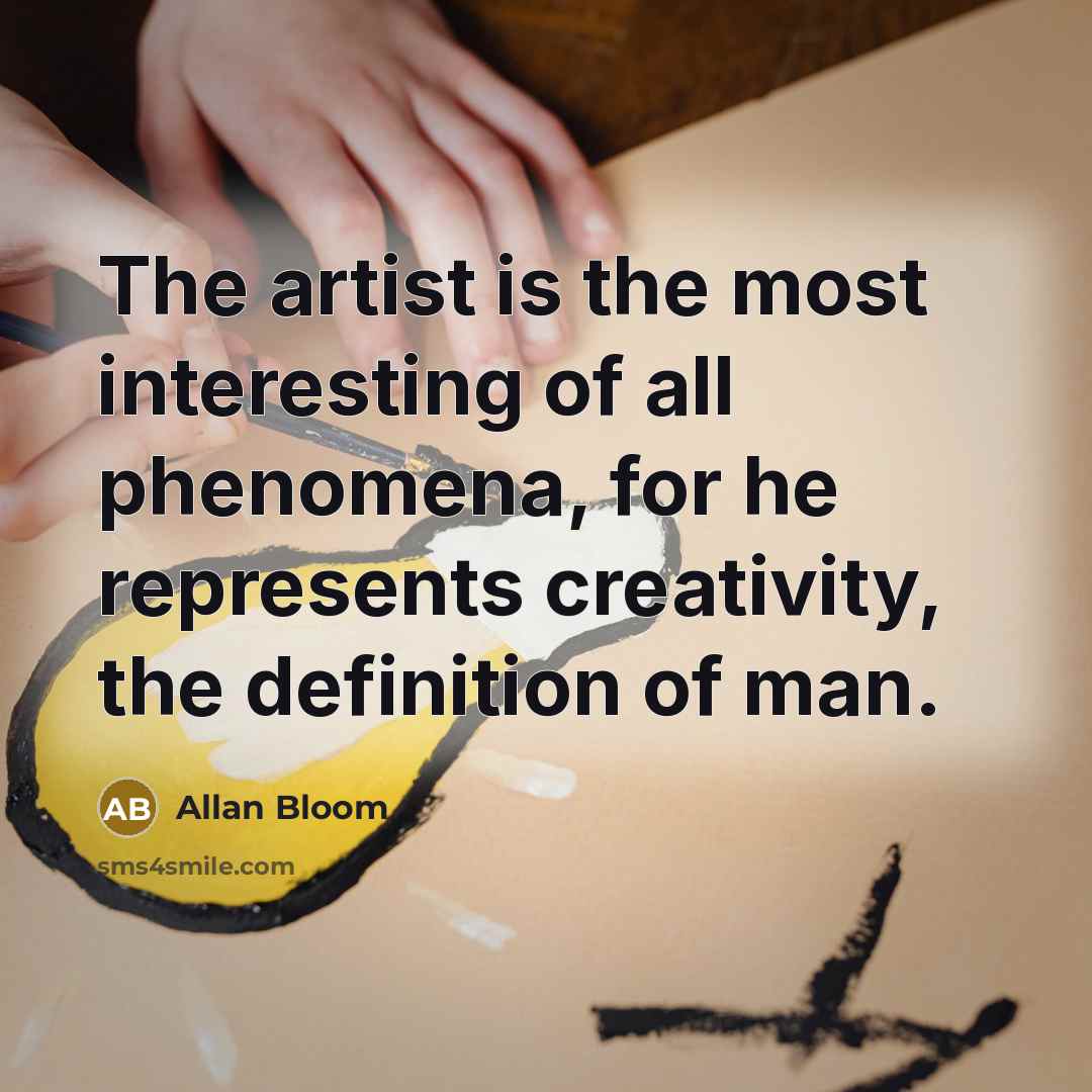 “The artist is the most interesting of all phenomena, for…” quote by Allan Bloom