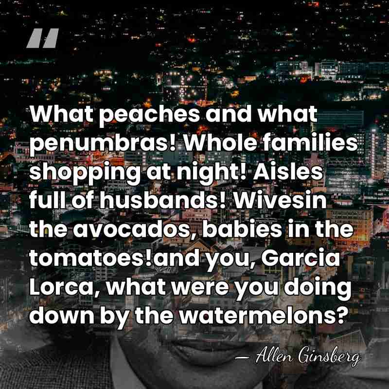 What peaches and what penumbras! Whole families shopping at night! Aisles full&hellip; - Allen Ginsberg
