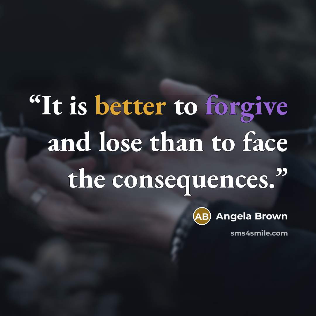 “It is better to forgive and lose than to face the consequences.” quote by Angela Brown