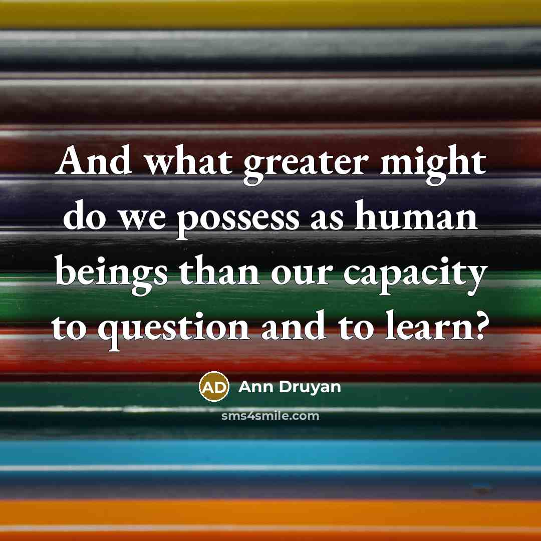 “And what greater might do we possess as human beings…” quote by Ann Druyan