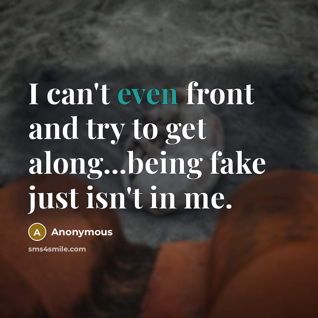 “I can't even front and try to get along...being fake…” quote by Anonymous