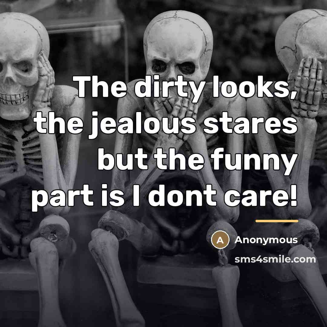 “The dirty looks, the jealous stares but the funny part…” quote by Anonymous