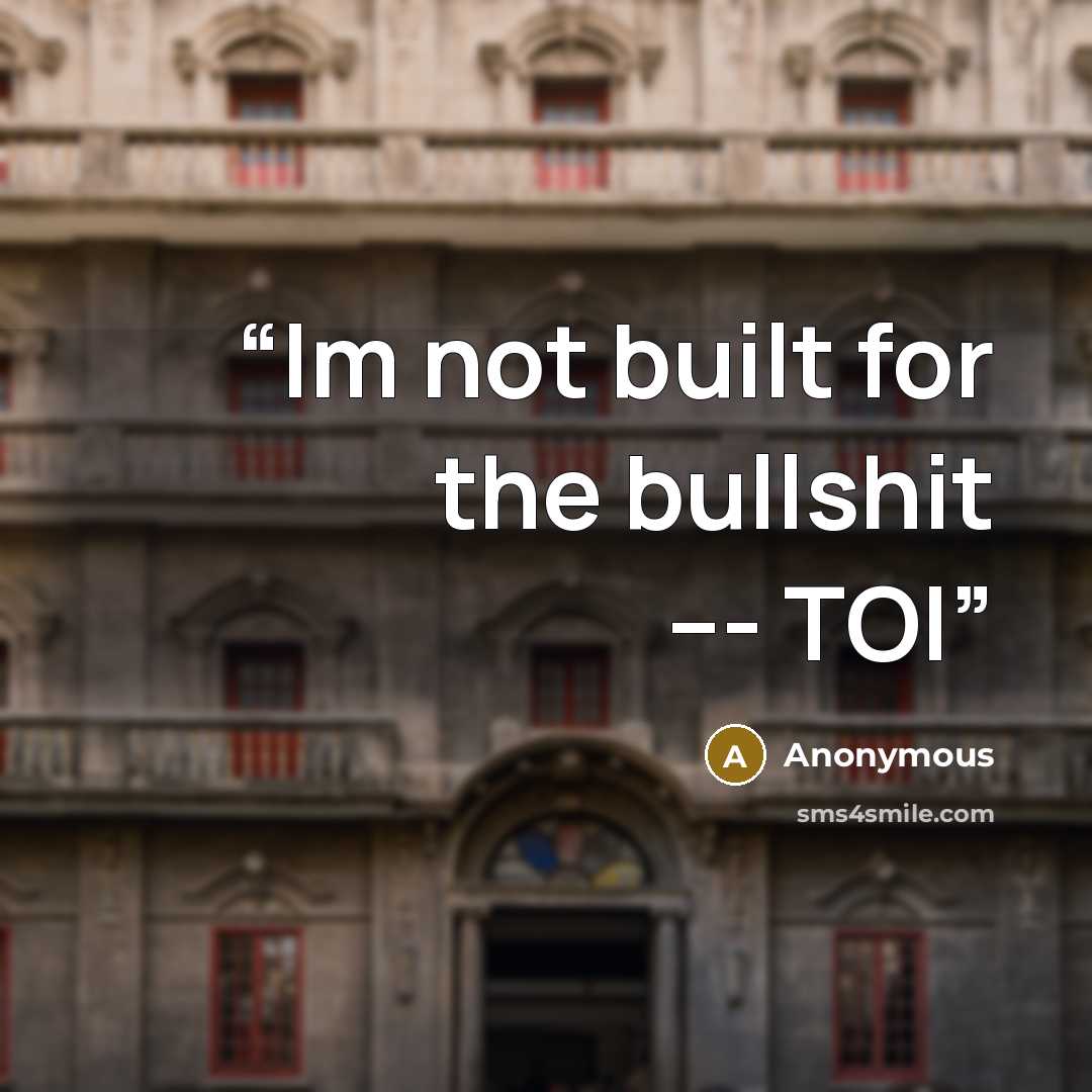 “Im not built for the bullshit --- TOI” quote by Anonymous