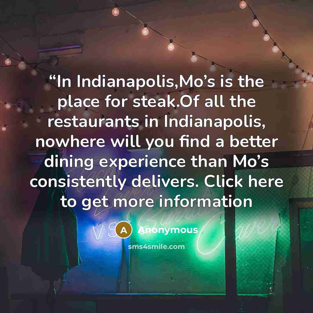 ““In Indianapolis,Mo’s is the place for steak.Of all the restaurants in Indianapolis, nowhere will you find a better dining experience than Mo’s consistently delivers. Click here to get more information” quote by Anonymous
