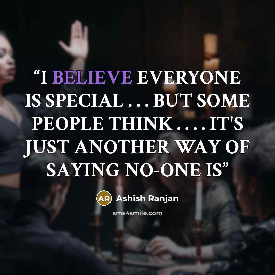 “I BELIEVE EVERYONE IS SPECIAL . . . BUT SOME PEOPLE THINK . . . . IT'S JUST ANOTHER WAY OF SAYING NO-ONE IS” quote by Ashish Ranjan