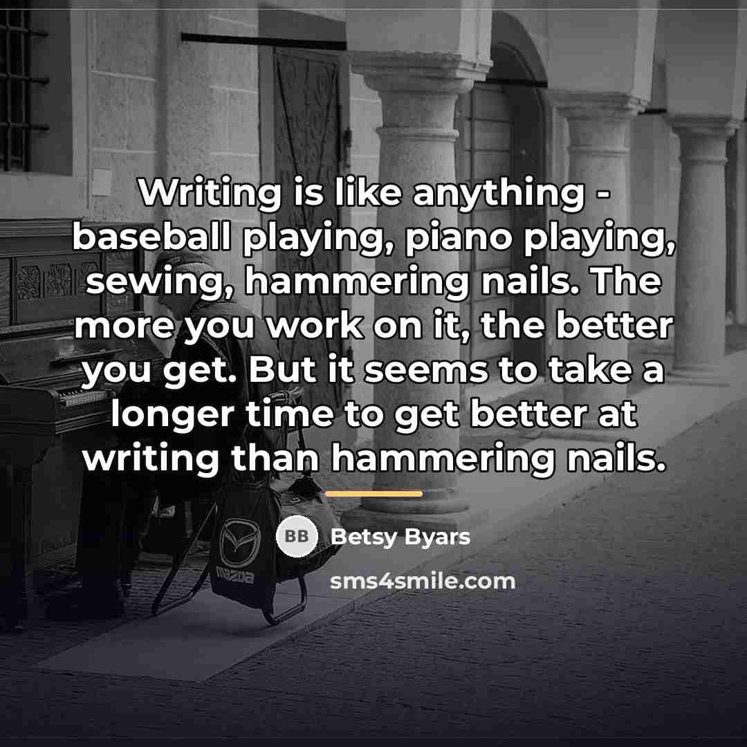 “Writing is like anything - baseball playing, piano playing, sewing,…” quote by Betsy Byars