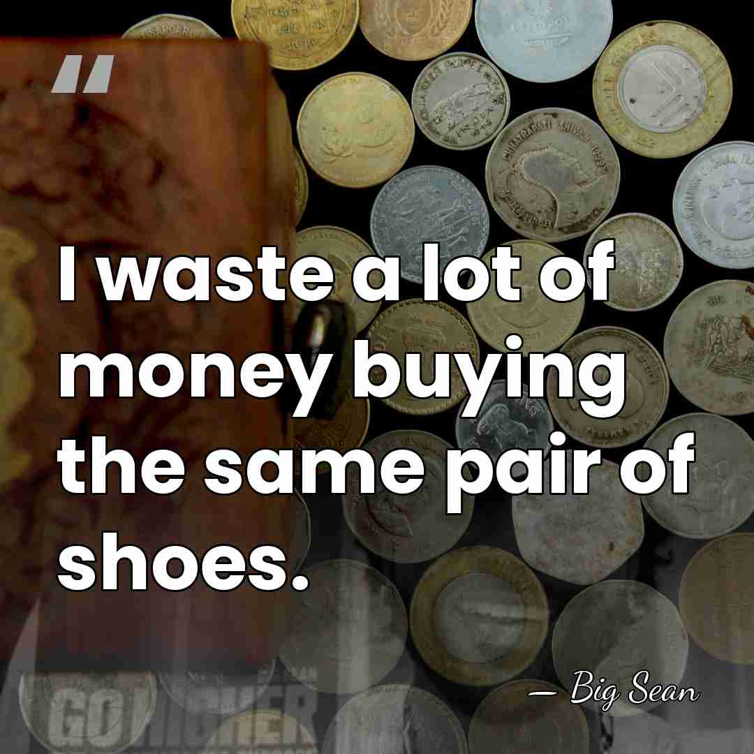 I waste a lot of money buying the same pair of shoes. - Big Sean