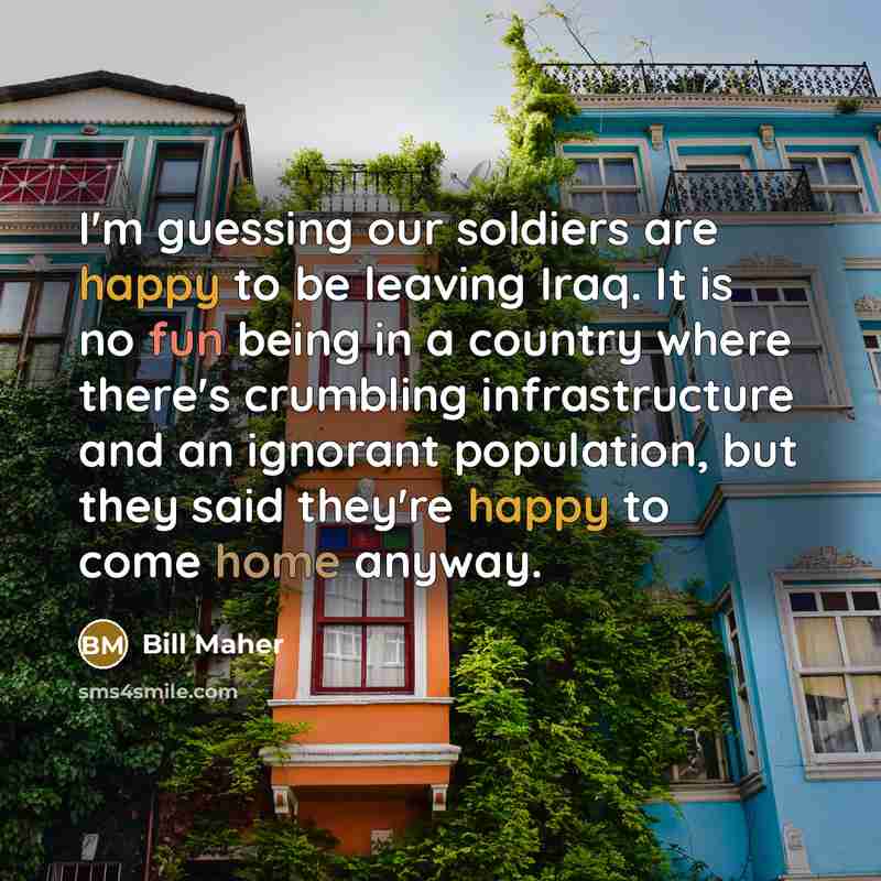 “I'm guessing our soldiers are happy to be leaving Iraq.…” quote by Bill Maher