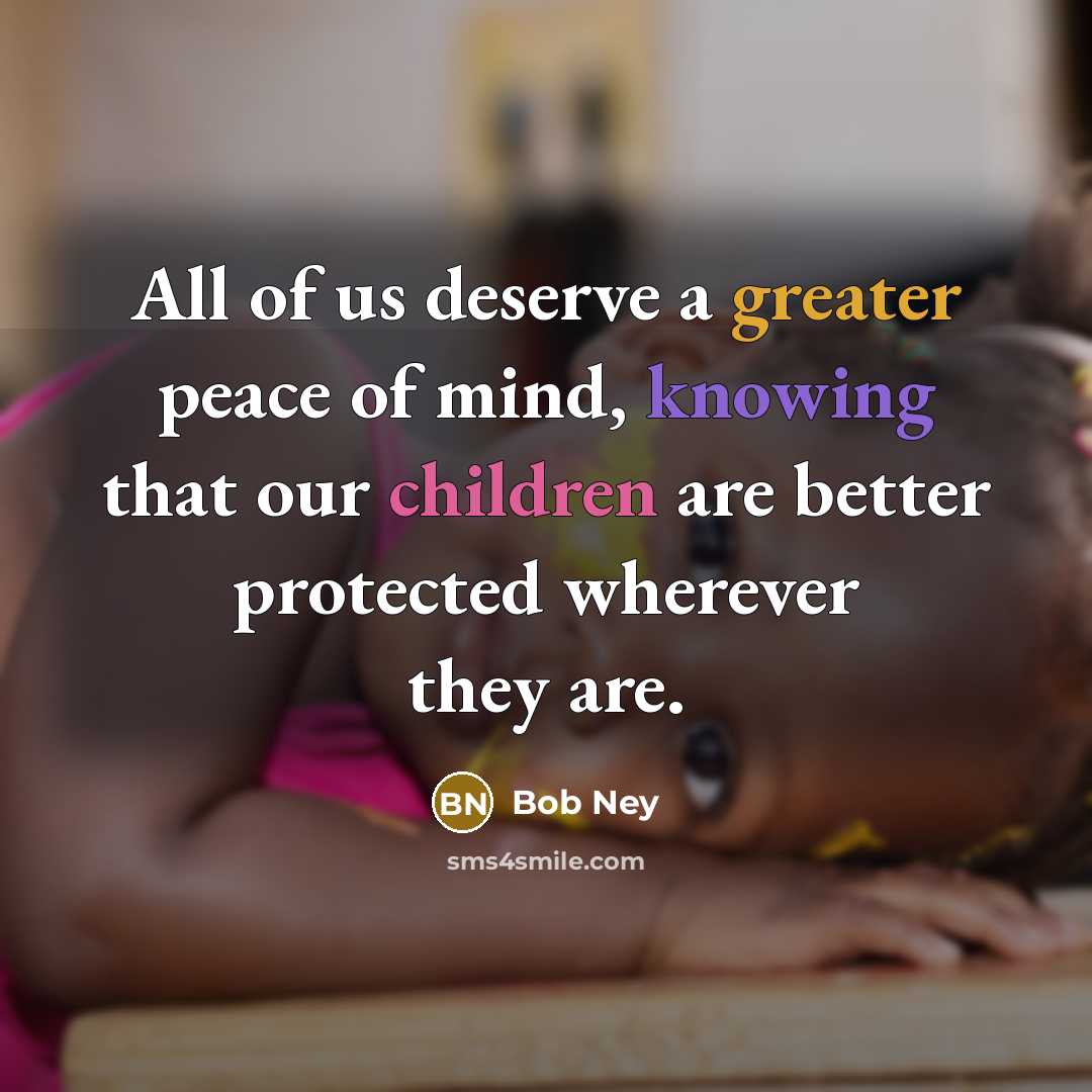 “All of us deserve a greater peace of mind, knowing that our children are better protected wherever they are.” quote by Bob Ney