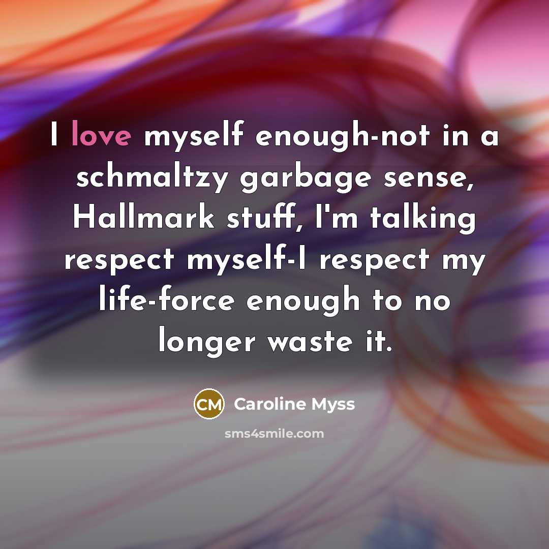 “I love myself enough-not in a schmaltzy garbage sense, Hallmark…” quote by Caroline Myss