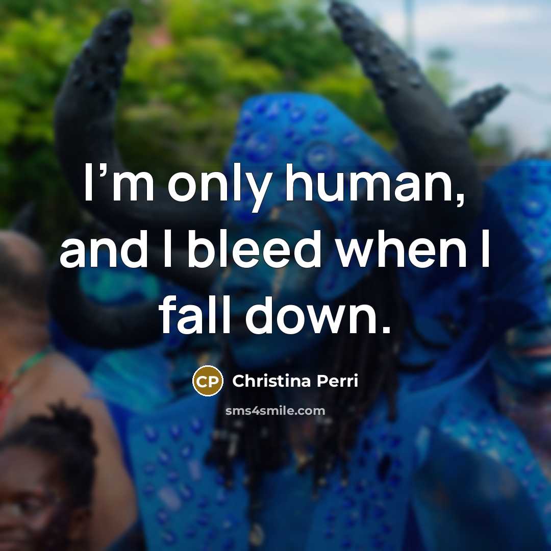“I'm only human, and I bleed when I fall down.” quote by Christina Perri