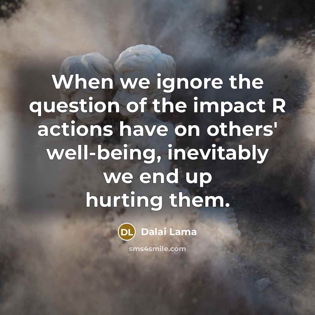 “When we ignore the question of the impact R actions…” quote by Dalai Lama