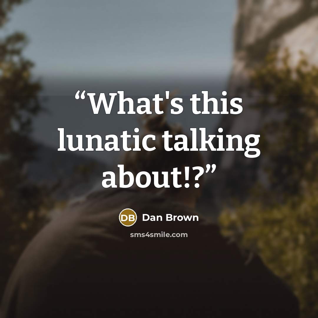 “What's this lunatic talking about!?” quote by Dan Brown