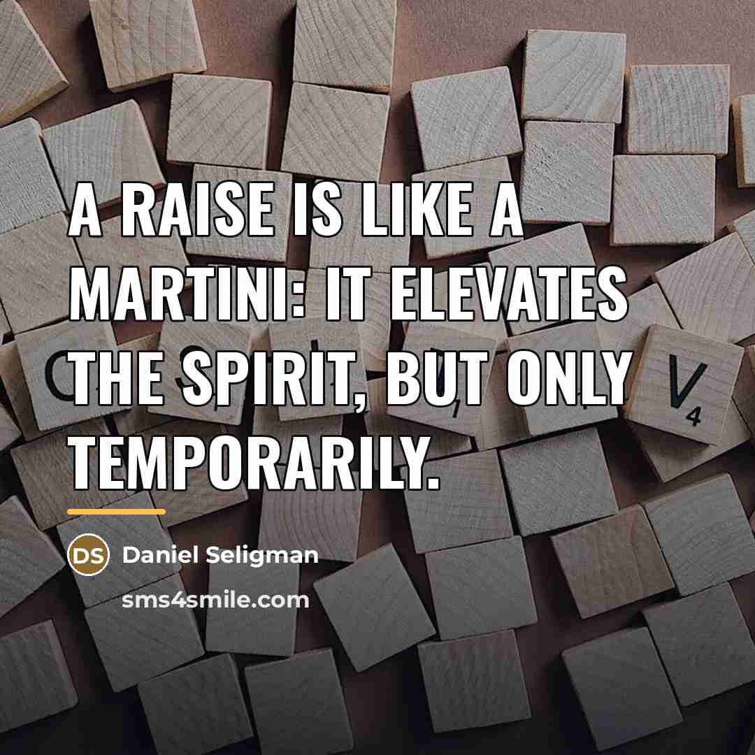 “A raise is like a martini: it elevates the spirit,…” quote by Daniel Seligman