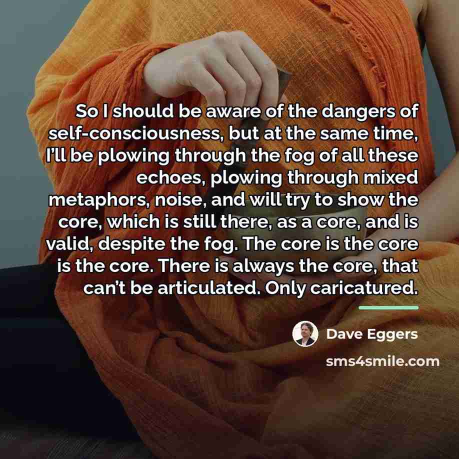 “So I should be aware of the dangers of self-consciousness,…” quote by Dave Eggers
