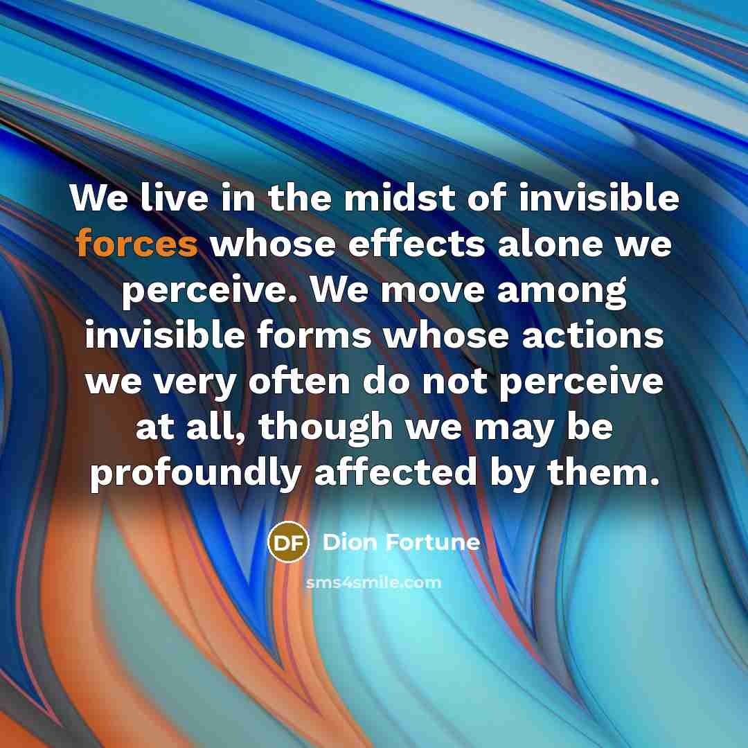 “We live in the midst of invisible forces whose effects…” quote by Dion Fortune