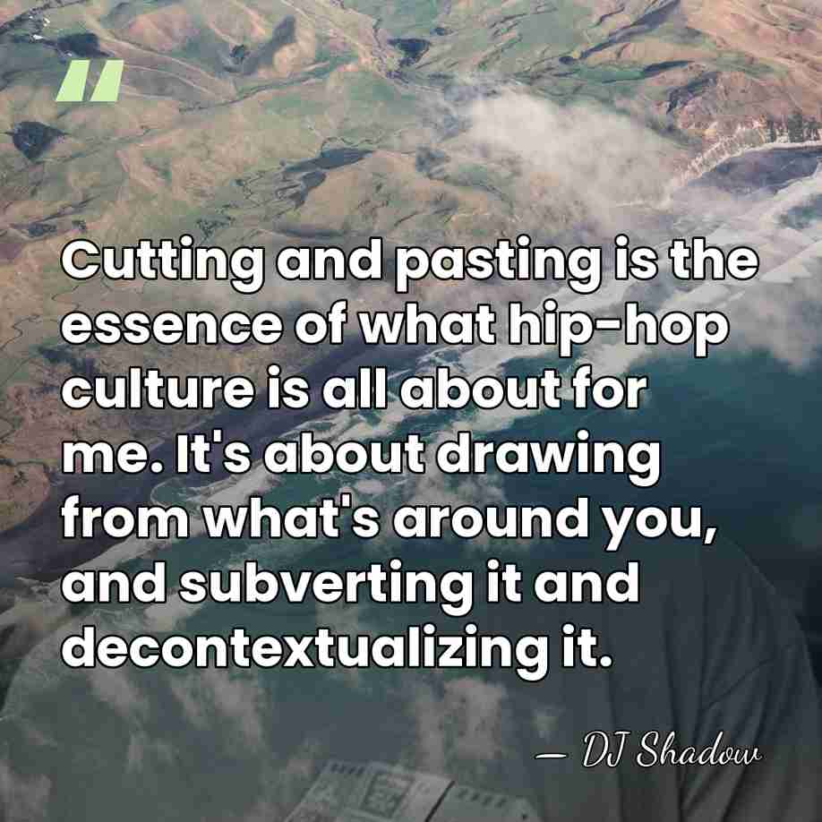 Cutting and pasting is the essence of what hip-hop culture is all&hellip; - DJ Shadow