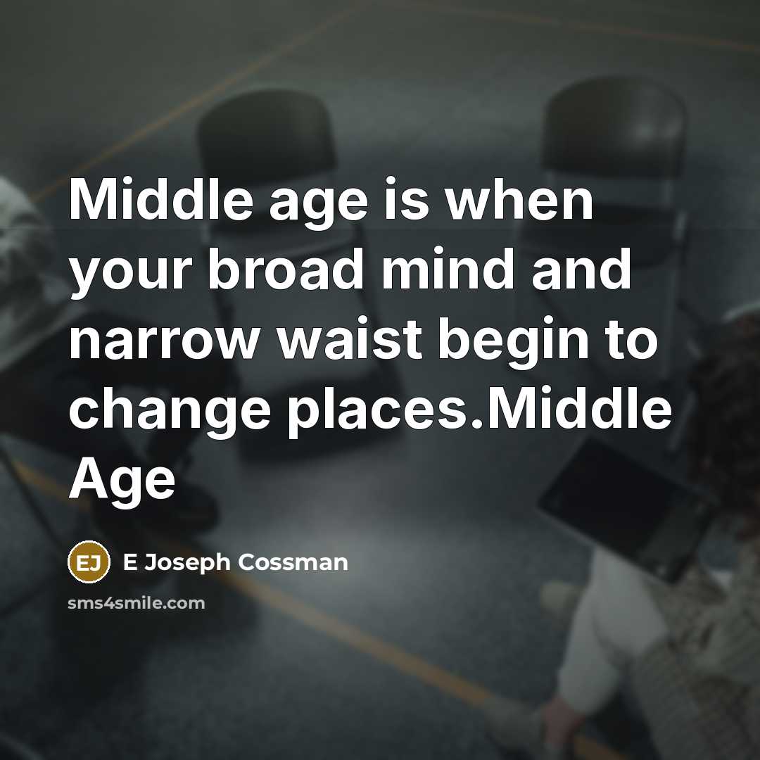 “Middle age is when your broad mind and narrow waist…” quote by E Joseph Cossman