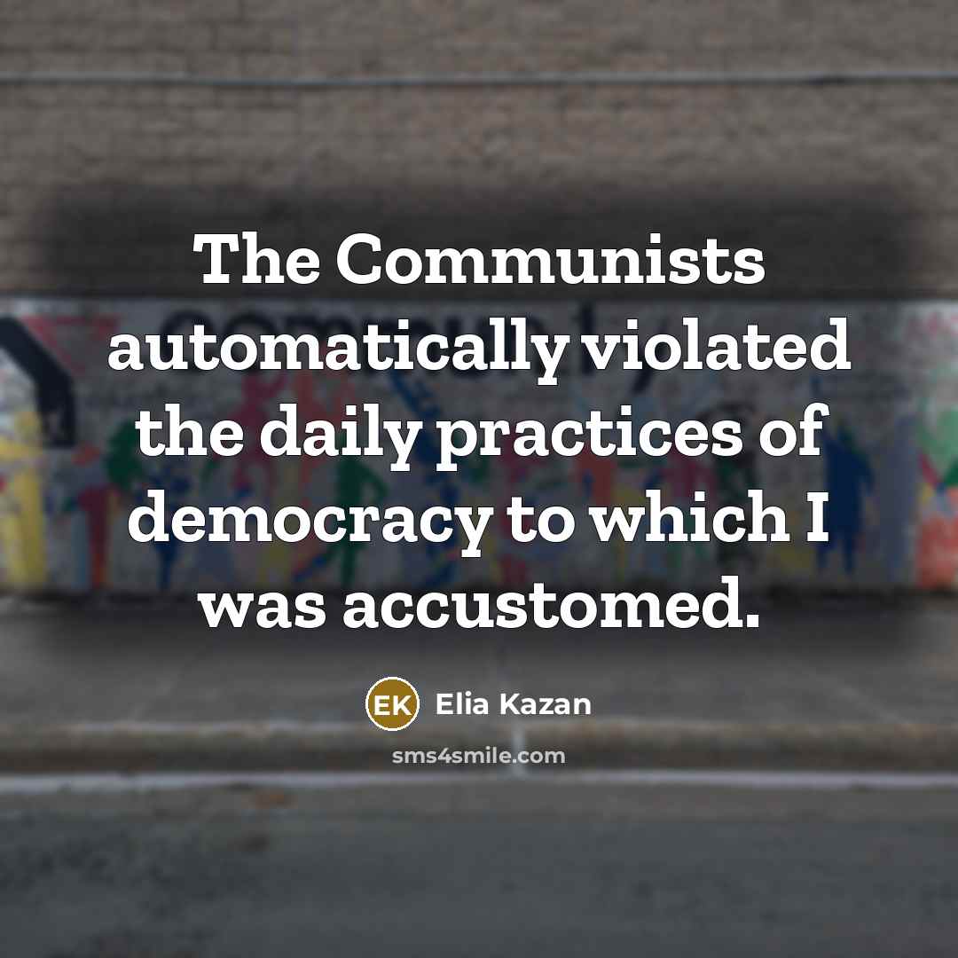 “The Communists automatically violated the daily practices of democracy to…” quote by Elia Kazan