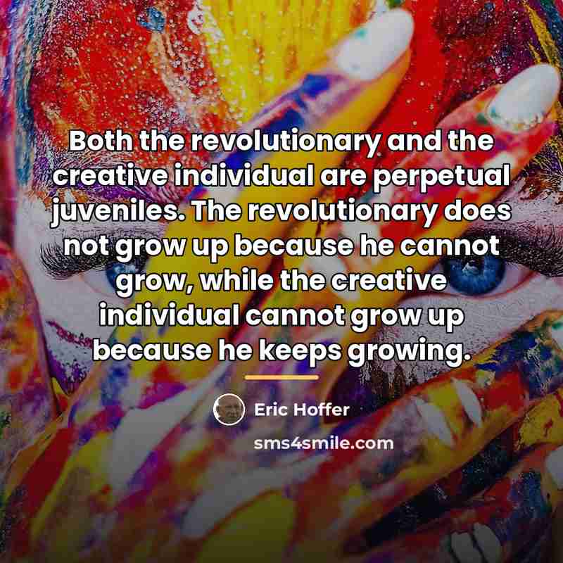 “Both the revolutionary and the creative individual are perpetual juveniles.…” quote by Eric Hoffer