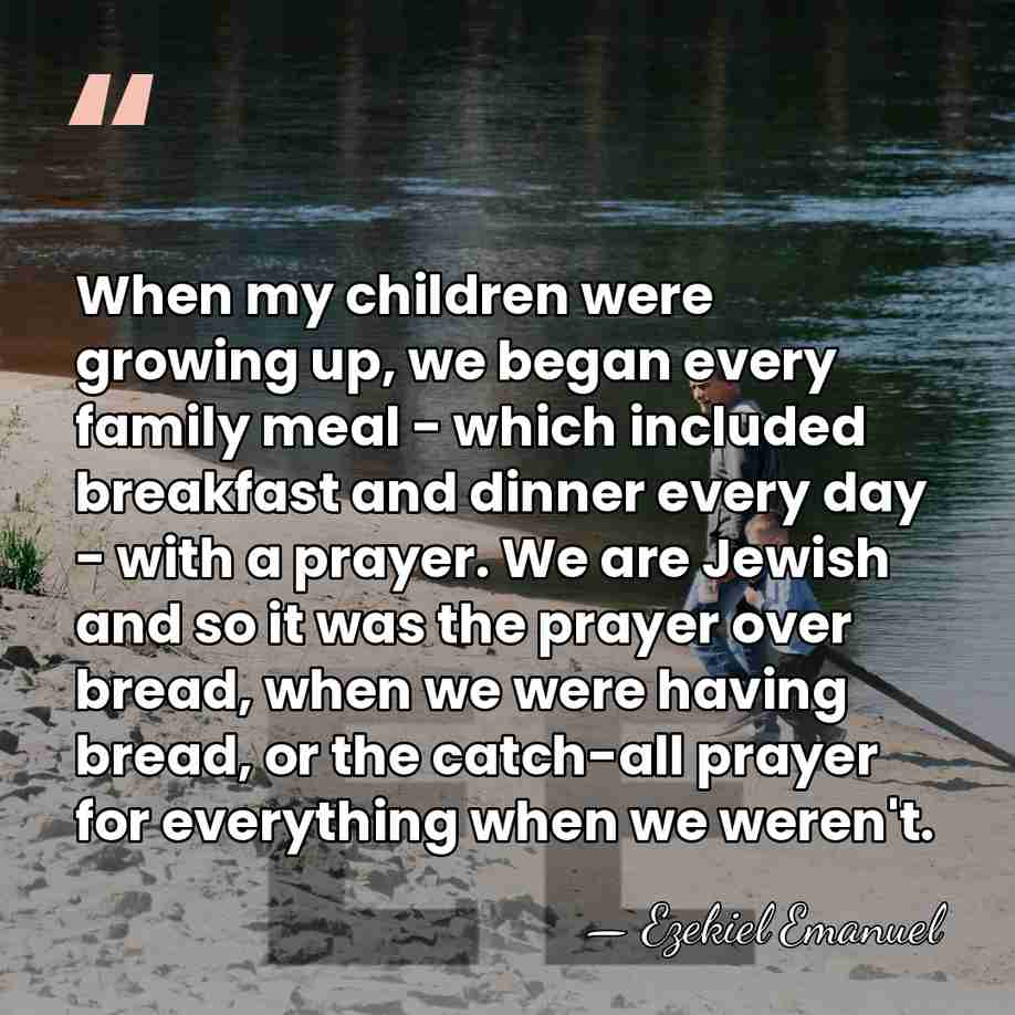 When my children were growing up, we began every family meal -&hellip; - Ezekiel Emanuel