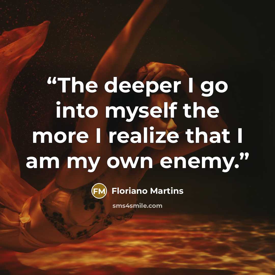 “The deeper I go into myself the more I realize that I am my own enemy.” quote by Floriano Martins