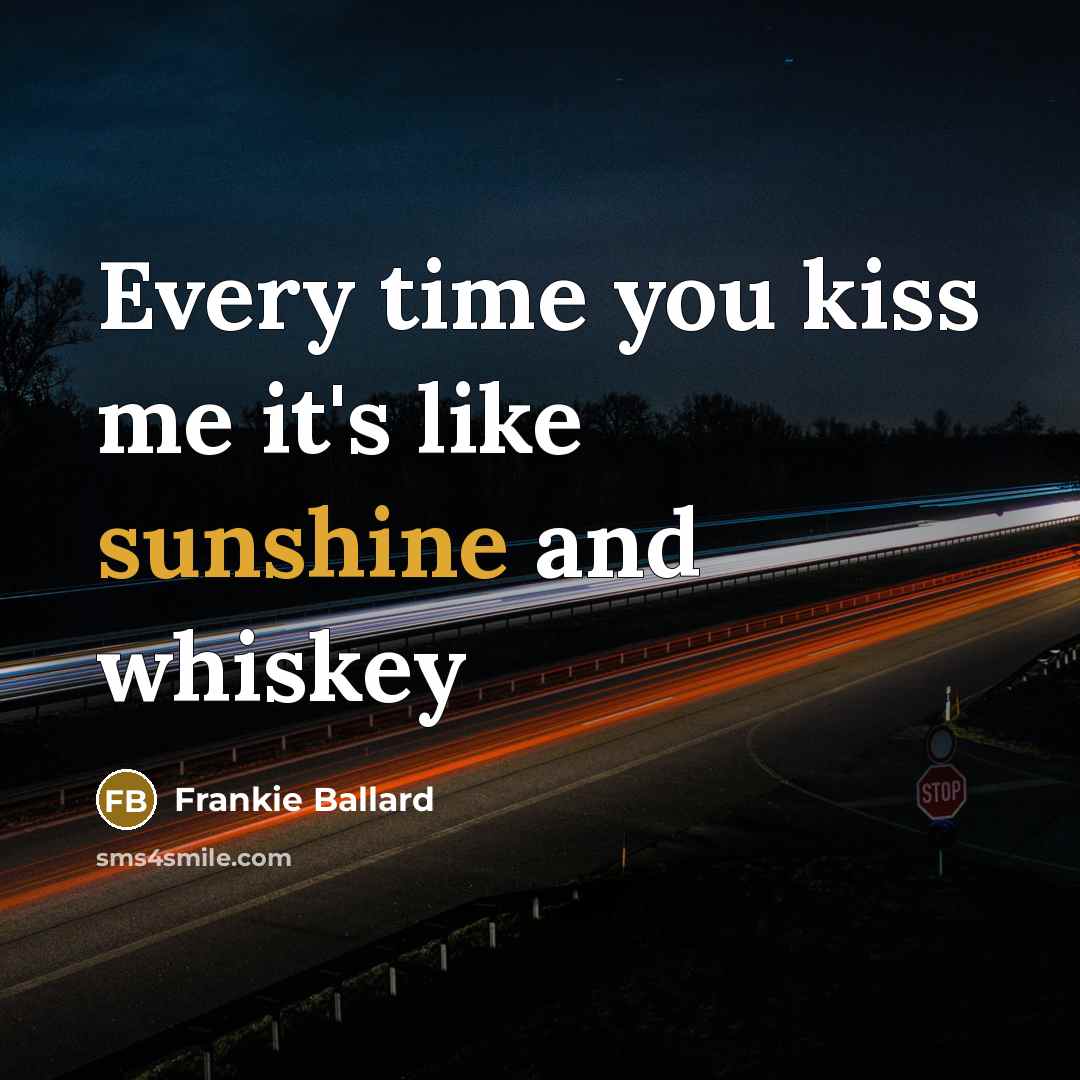 “Every time you kiss me it's like sunshine and whiskey…” quote by Frankie Ballard
