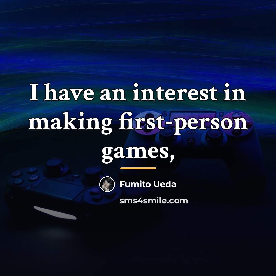 “I have an interest in making first-person games,…” quote by Fumito Ueda