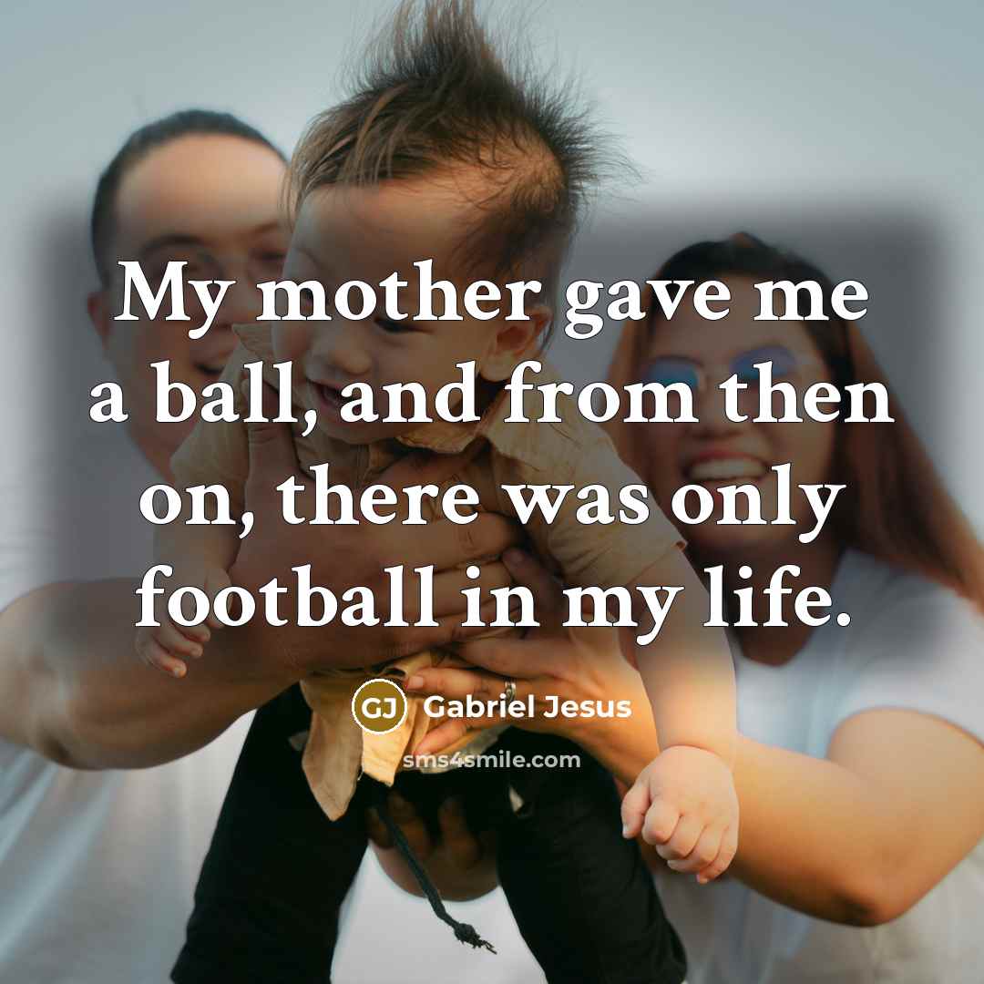 “My mother gave me a ball, and from then on,…” quote by Gabriel Jesus
