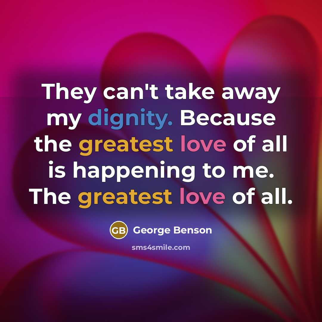 “They can't take away my dignity. Because the greatest love of all is happening to me. The greatest love of all.” quote by George Benson
