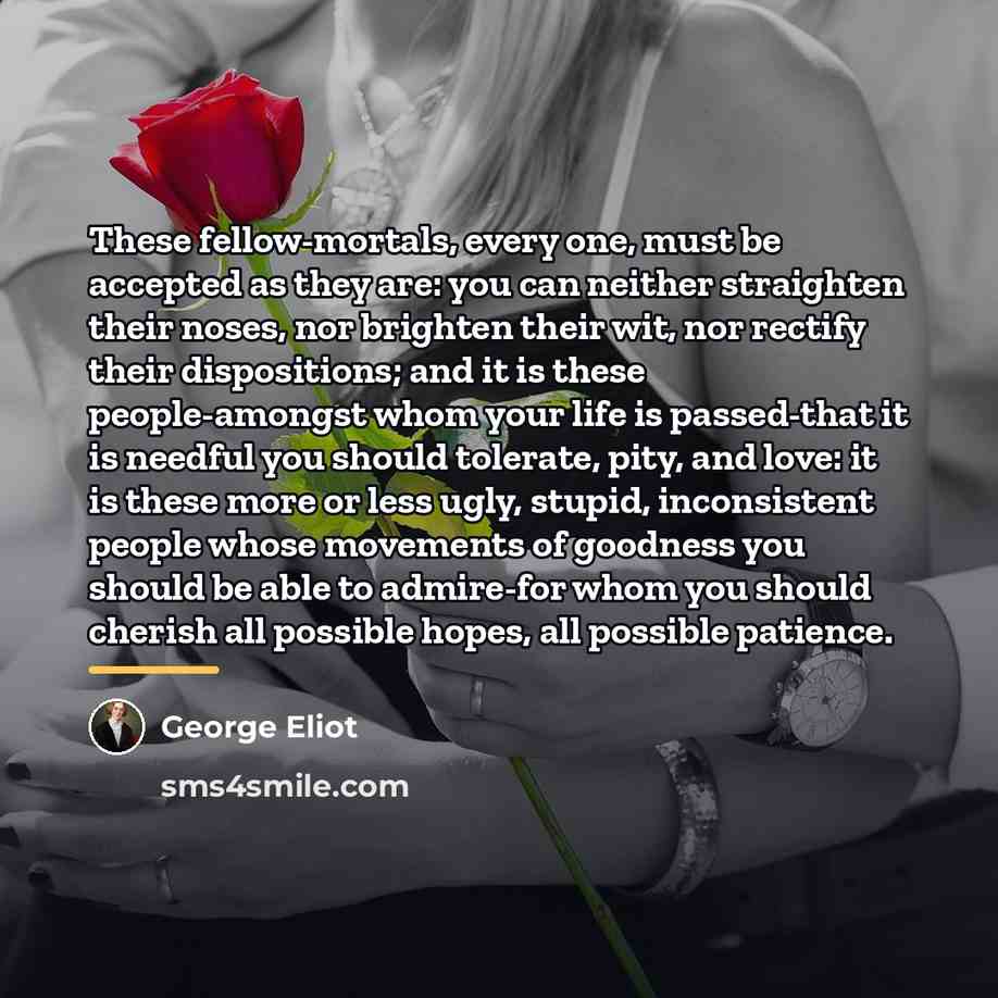 “These fellow-mortals, every one, must be accepted as they are:…” quote by George Eliot