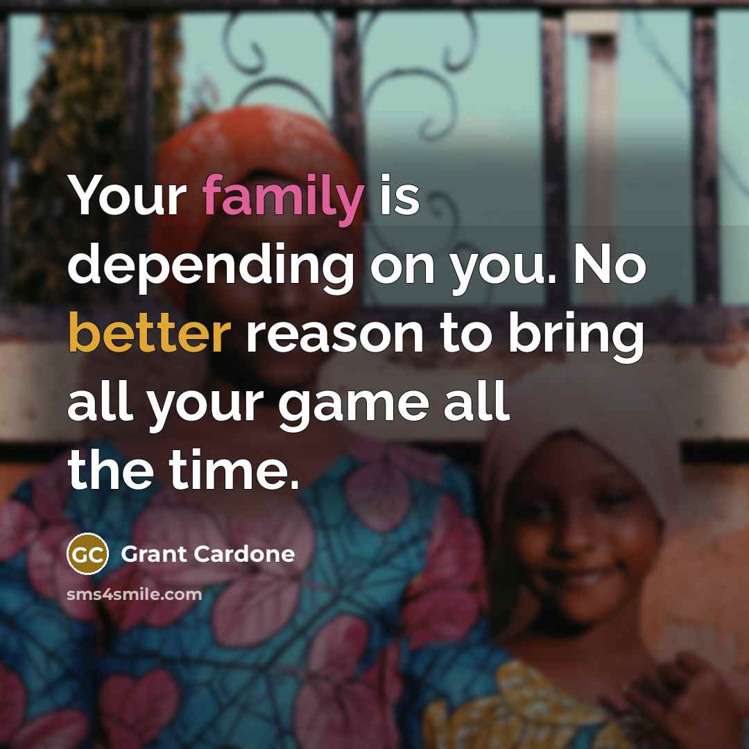 “Your family is depending on you. No better reason to…” quote by Grant Cardone