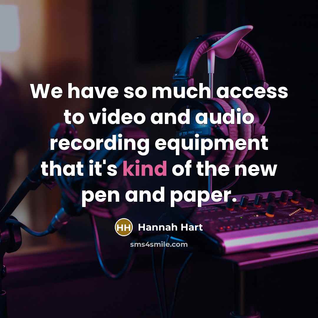 “We have so much access to video and audio recording…” quote by Hannah Hart