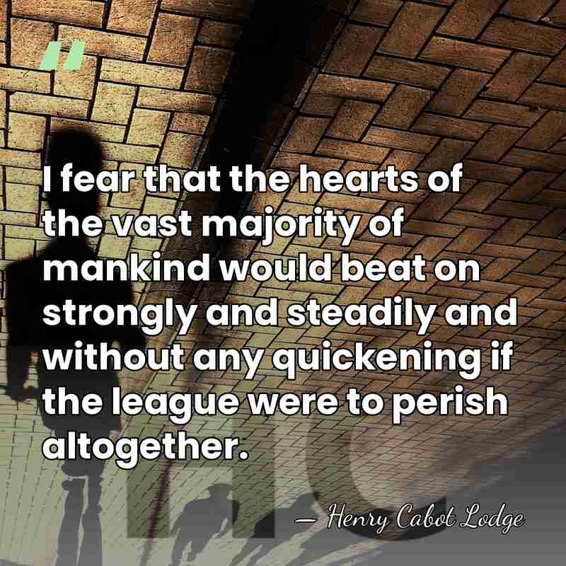 I fear that the hearts of the vast majority of mankind would&hellip; - Henry Cabot Lodge