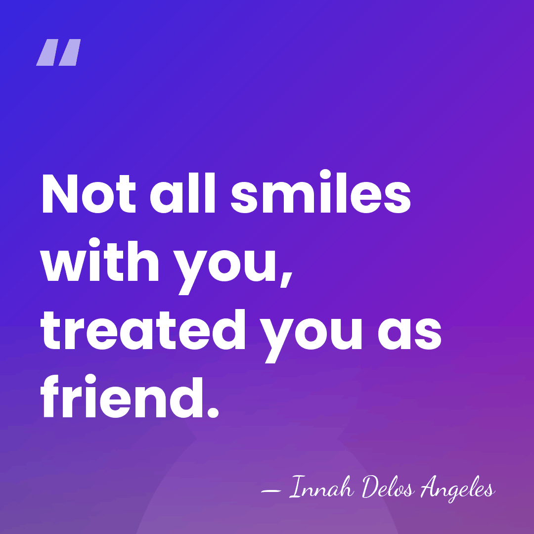 Not all smiles with you, treated you as friend. - Innah Delos Angeles