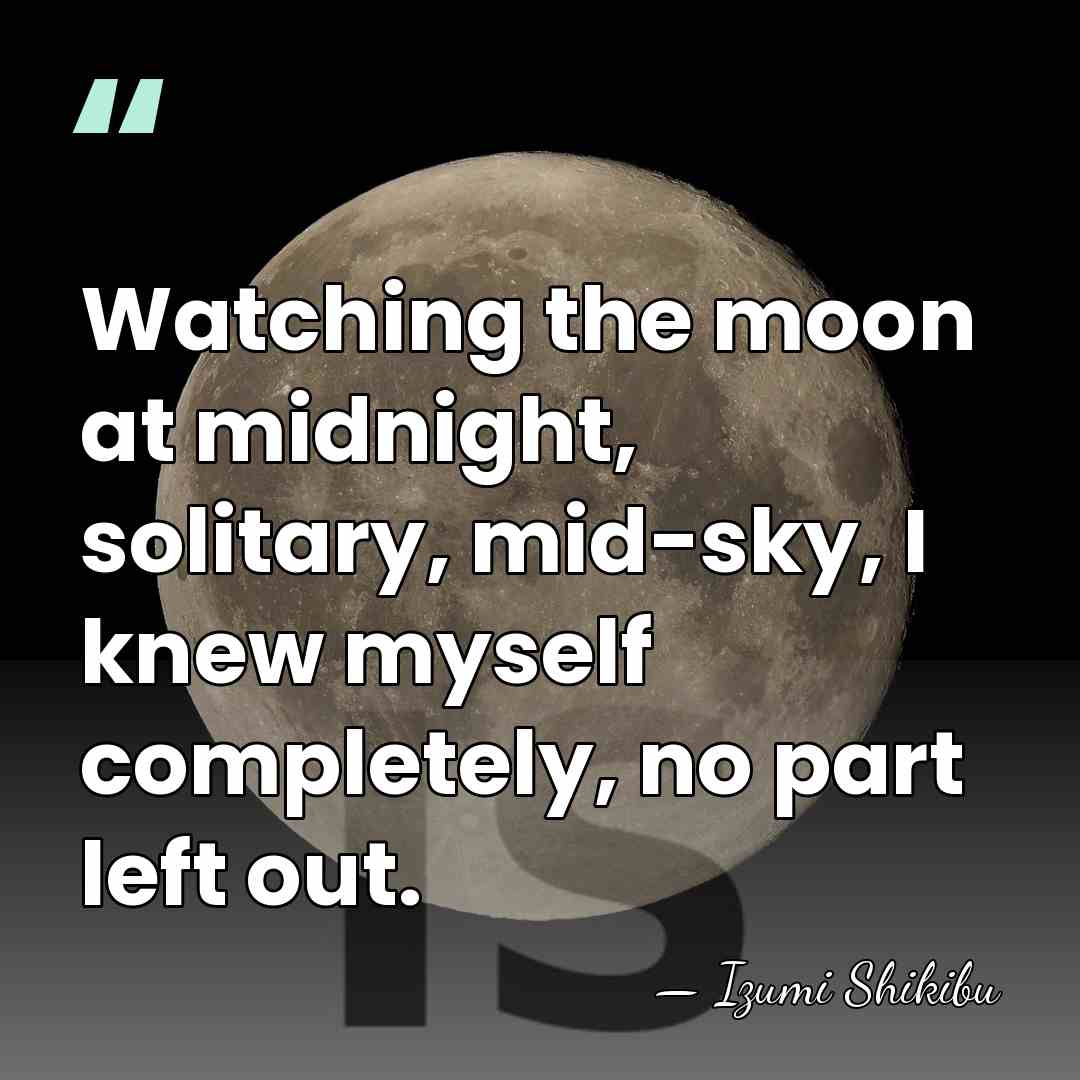 Watching the moon at midnight, solitary, mid-sky, I knew myself completely, no&hellip; - Izumi Shikibu