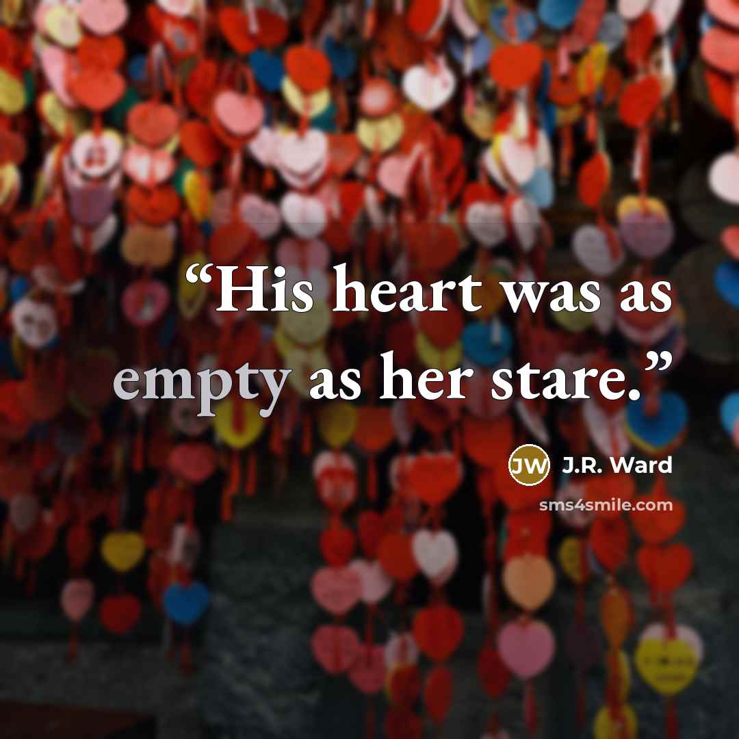 “His heart was as empty as her stare.” quote by J.R. Ward