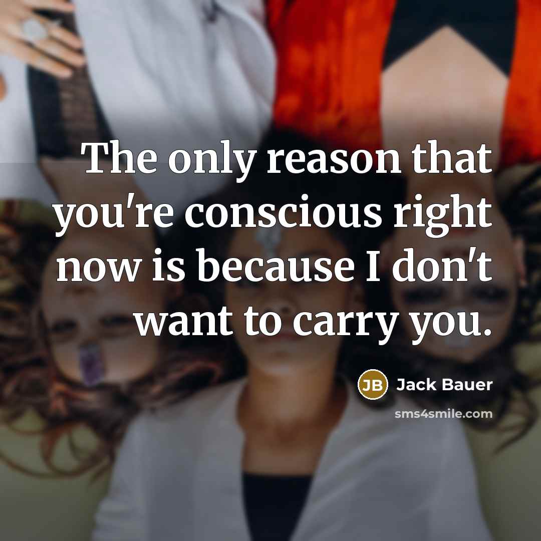 “The only reason that you're conscious right now is because…” quote by Jack Bauer