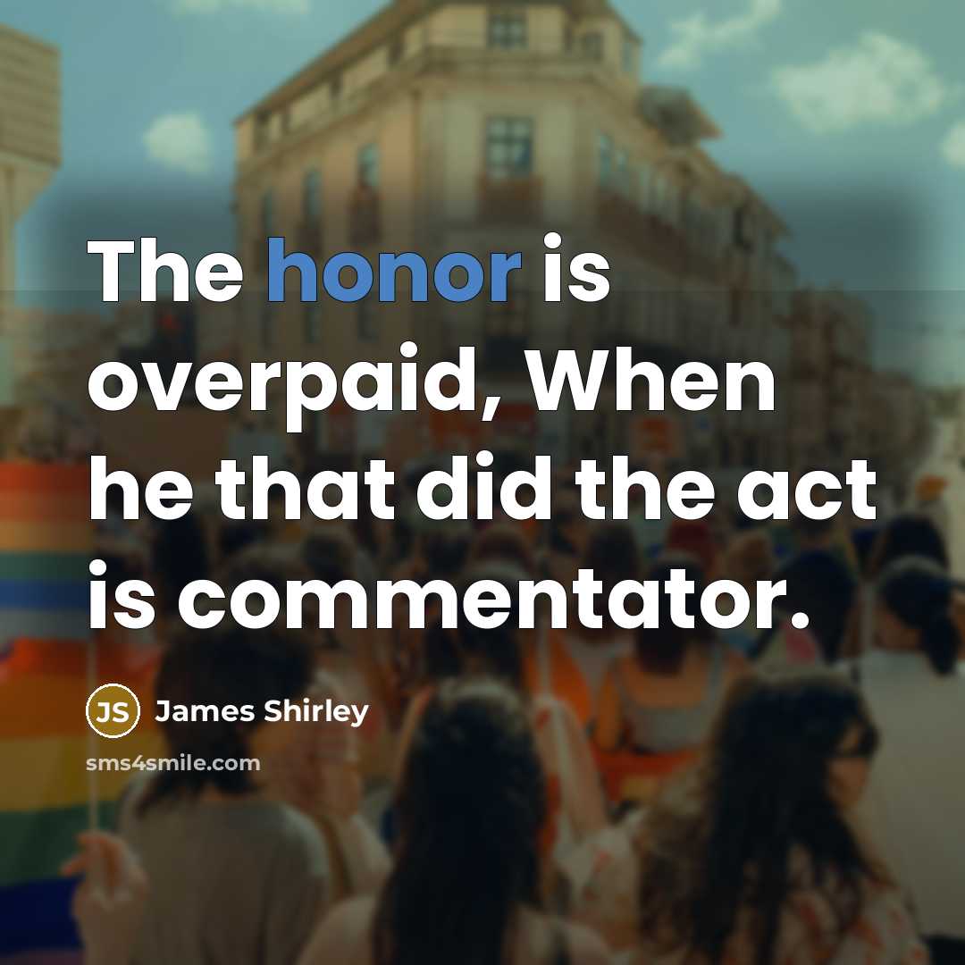 “The honor is overpaid, When he that did the act…” quote by James Shirley