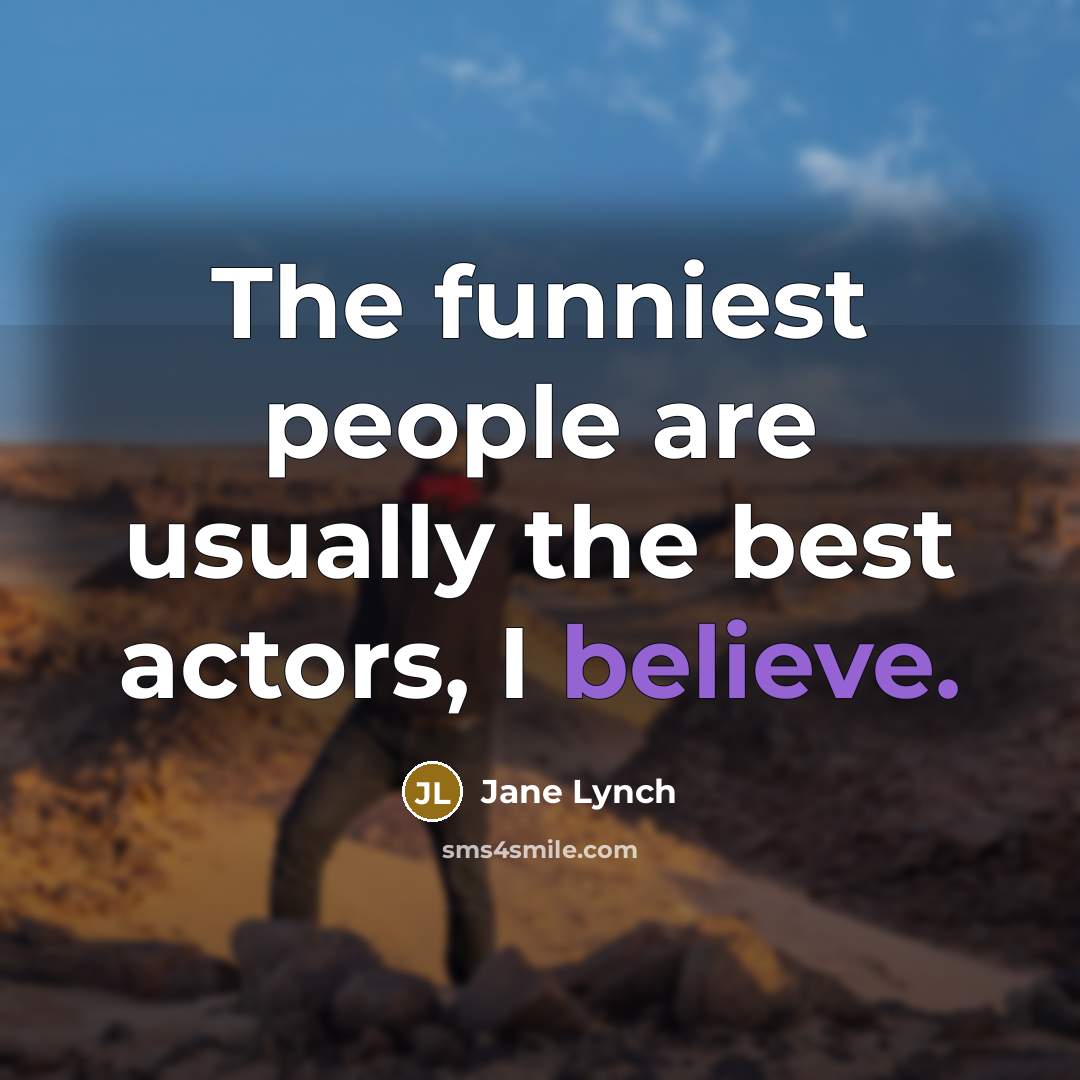 “The funniest people are usually the best actors, I believe.…” quote by Jane Lynch