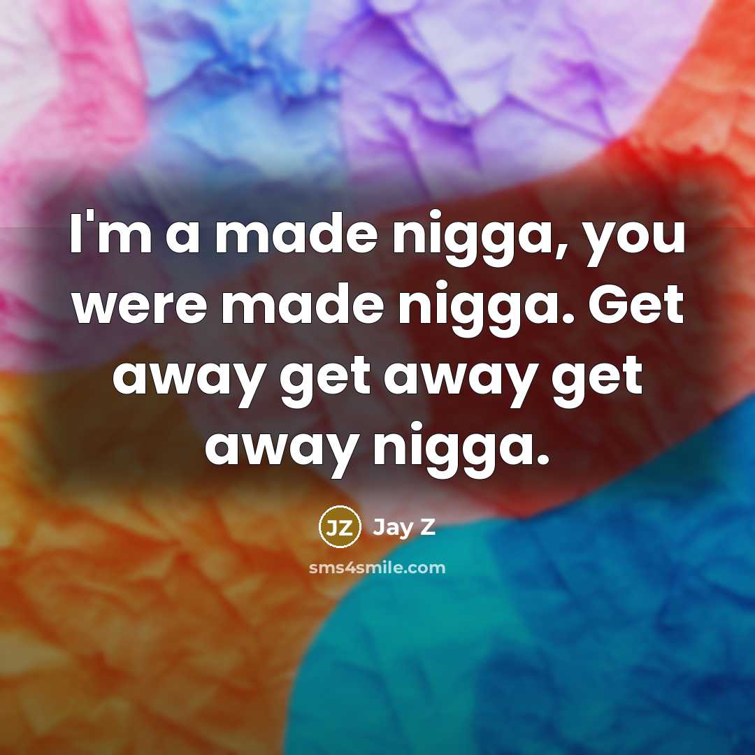 “I'm a made nigga, you were made nigga. Get away…” quote by Jay Z