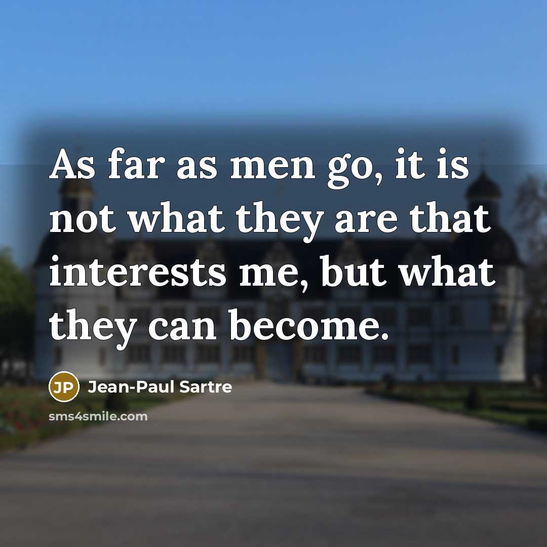“As far as men go, it is not what they are that interests me, but what they can become.” quote by Jean-Paul Sartre