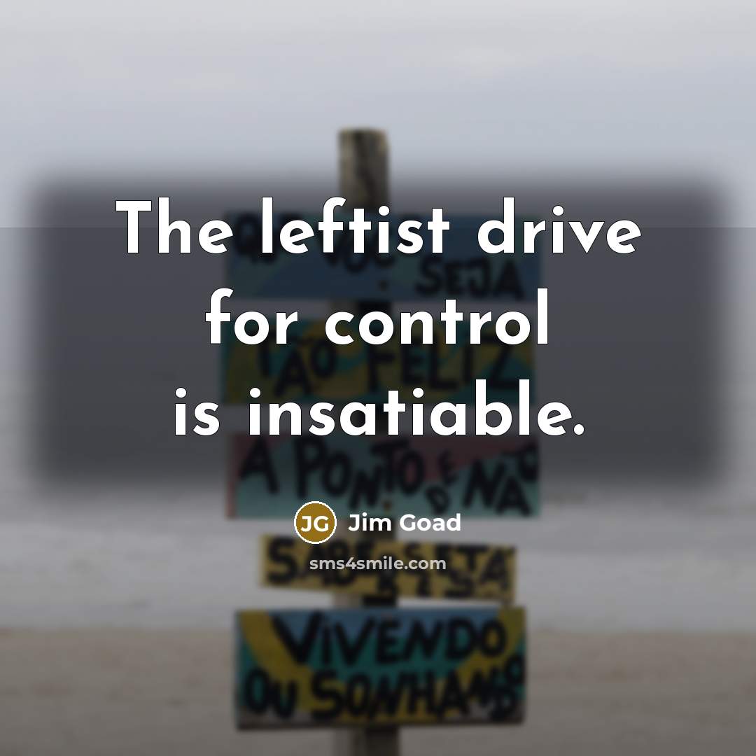 “The leftist drive for control is insatiable.…” quote by Jim Goad
