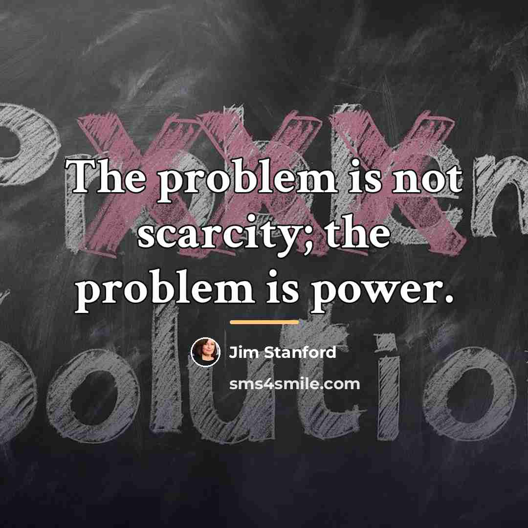 “The problem is not scarcity; the problem is power.…” quote by Jim Stanford