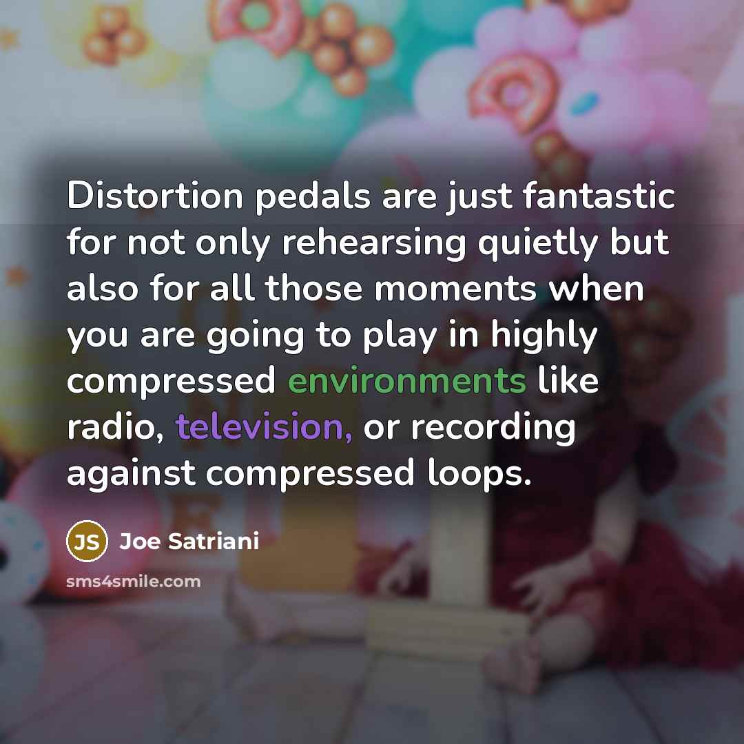 “Distortion pedals are just fantastic for not only rehearsing quietly…” quote by Joe Satriani