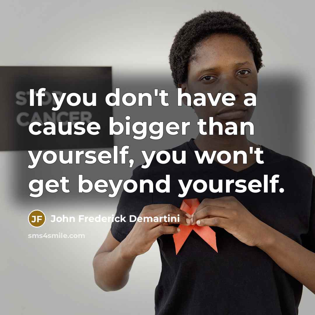 “If you don't have a cause bigger than yourself, you…” quote by John Frederick Demartini